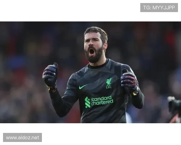 阿利松：从高价引援到世界顶级门将的蜕变解析